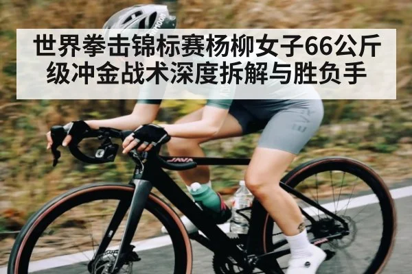 世界拳击锦标赛杨柳女子66公斤级冲金战术深度拆解与胜负手 - xingkong sports